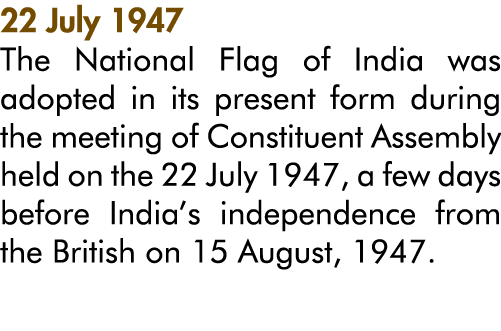 22 July 1947 The National Flag of India was adopted in its present form during the meeting of Constituent Assembly he   